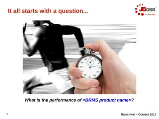 It all starts with a question...




      What is the performance of <BRMS product name>?


2                                              Rules Fest – October 2011
 