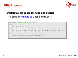 BRMS: goals

    ●   Declarative language for rules and queries
         ●   Focus on “what to do”, not “how to do it”

  ...