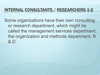 INTERNAL CONSULTANTS / RESEARCHERS 1-2
Some organizations have their own consulting
or research department, which might be
called the management services department,
the organization and methods department, R
& D
11
 