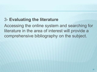 3- Evaluating the literature
Accessing the online system and searching for
literature in the area of interest will provide a
comprehensive bibliography on the subject.
36
 