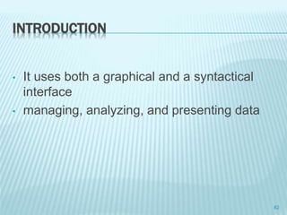 INTRODUCTION
• It uses both a graphical and a syntactical
interface
• managing, analyzing, and presenting data
82
 