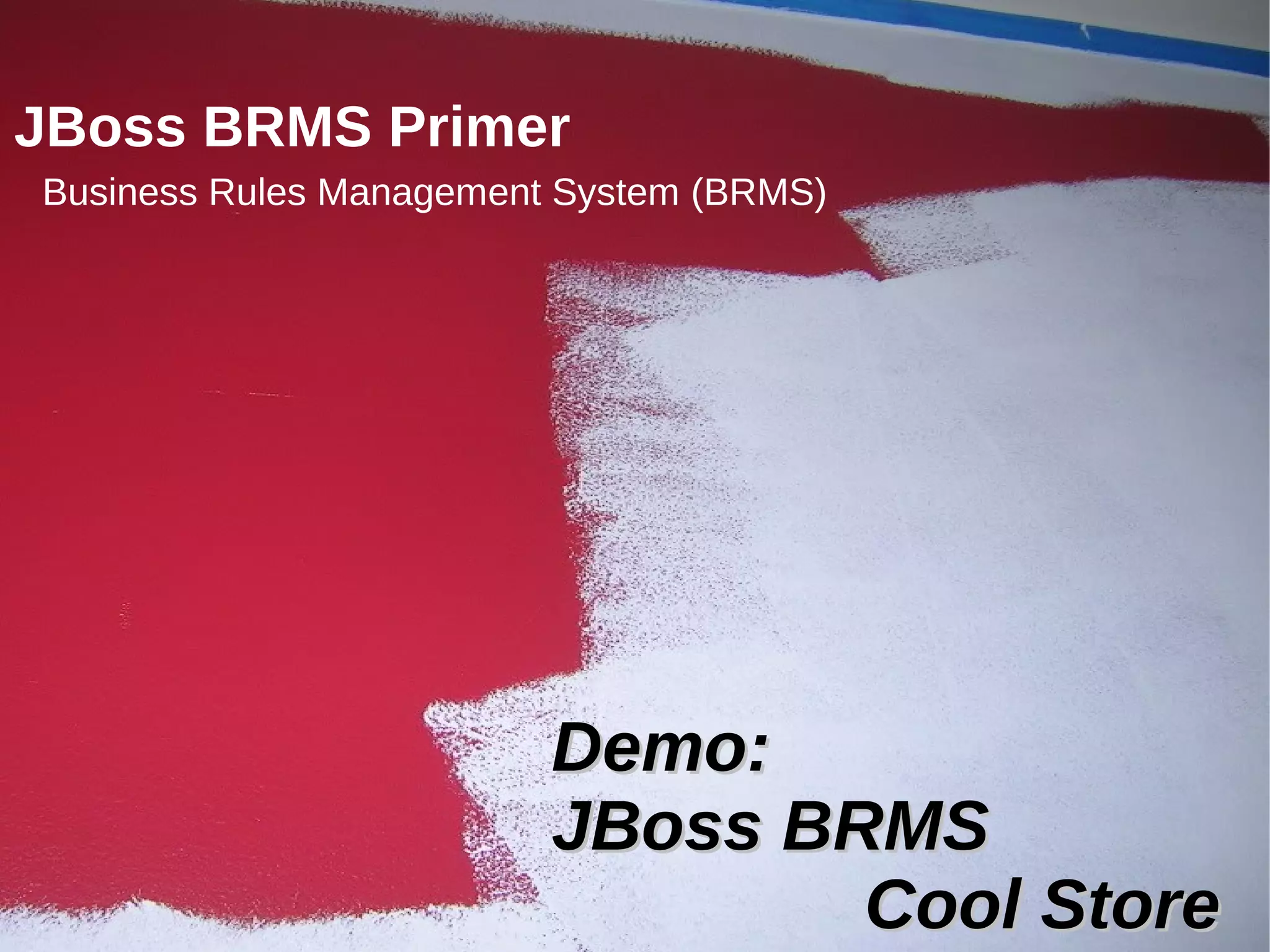 40 Confidential – Partner NDA Required
JBoss BRMS Primer
Business Rules Management System (BRMS)
Demo:Demo:
JBoss BRMSJBoss BRMS
Cool StoreCool Store
 