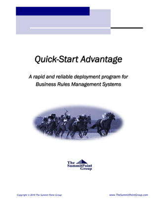Quick-Start Advantage
          A rapid and reliable deployment program for
             Business Rules Management Systems




Copyright © 2010 The Summit Point Group     www.TheSummitPointGroup.com
 