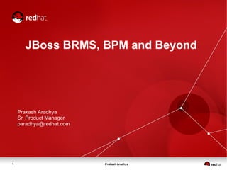 Prakash Aradhya1
JBoss BRMS, BPM and Beyond
Prakash Aradhya
Sr. Product Manager
paradhya@redhat.com
 