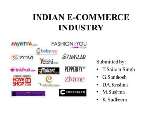 INDIAN E-COMMERCE
INDUSTRY
Submitted by:
• T.Sairam Singh
• G.Santhosh
• DA.Krishna
• M.Sushma
• K.Sudheera
 