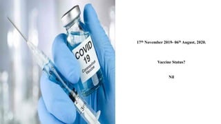 17th November 2019- 06th August, 2020.
Vaccine Status?
Nil
 