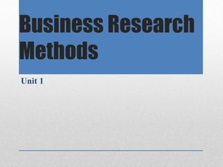 Business Research
Methods
Unit 1
 
