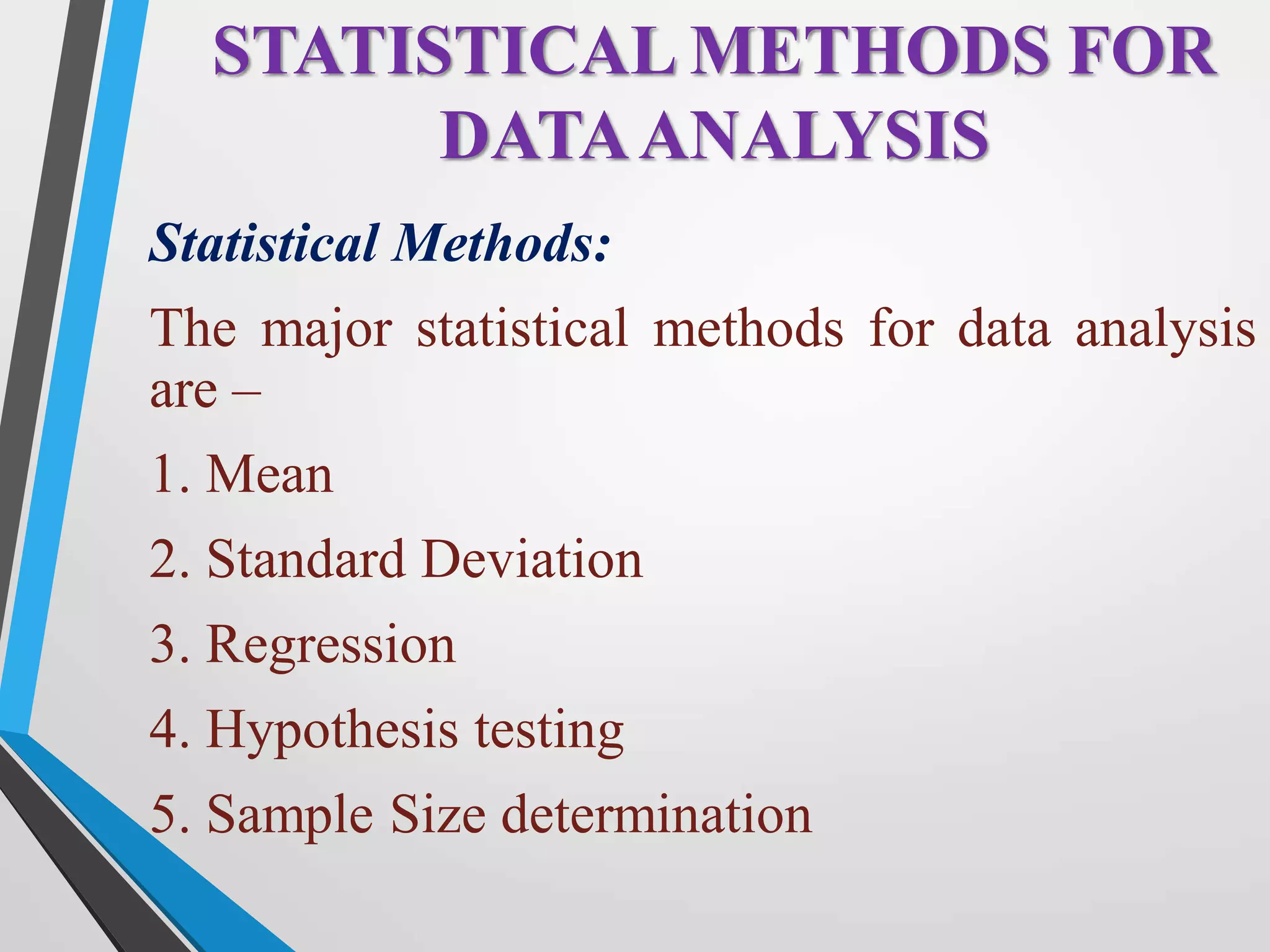 Statistical Methods:
The major statistical methods for data analysis
are –
1. Mean
2. Standard Deviation
3. Regression
4. Hypothesis testing
5. Sample Size determination
STATISTICAL METHODS FOR
DATAANALYSIS
 