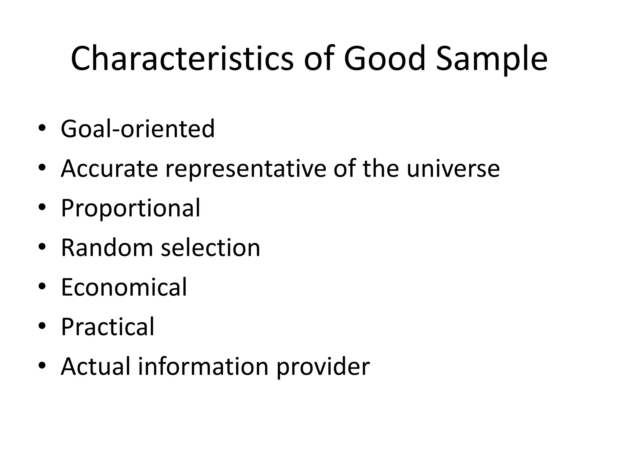 Characteristics of Good Sample
• Goal-oriented
• Accurate representative of the universe
• Proportional
• Random selection
• Economical
• Practical
• Actual information provider
 