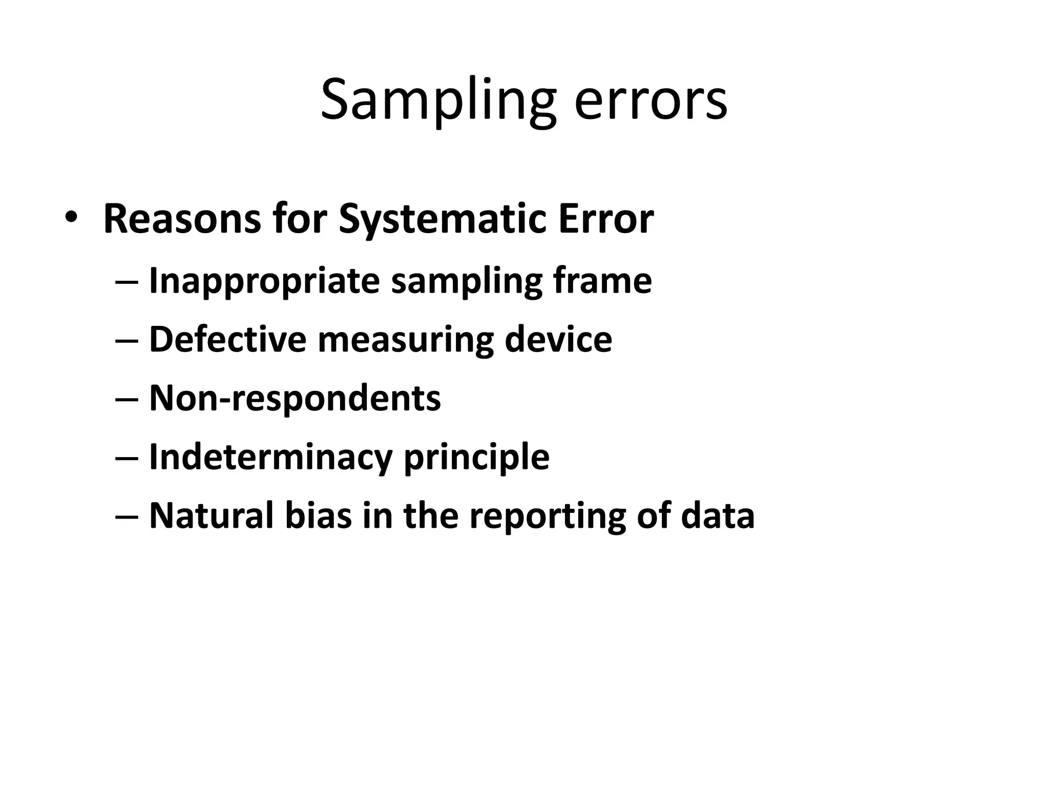 Sampling errors
• Reasons for Systematic Error
– Inappropriate sampling frame
– Defective measuring device
– Non-respondents
– Indeterminacy principle
– Natural bias in the reporting of data
 