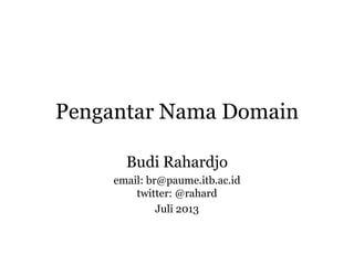 Pengantar Nama Domain
Budi Rahardjo
email: br@paume.itb.ac.id
twitter: @rahard
Juli 2013
 