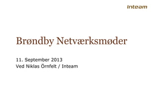 Brøndby Netværksmøder
11. September 2013
Ved Niklas Örnfelt / Inteam
 