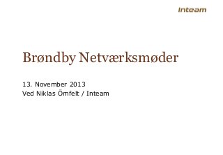 Brøndby Netværksmøder
13. November 2013
Ved Niklas Örnfelt / Inteam

 