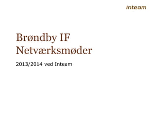 Brøndby IF
Netværksmøder
2013/2014 ved Inteam
 