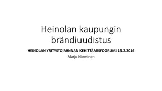Heinolan kaupungin
brändiuudistus
HEINOLAN YRITYSTOIMINNAN KEHITTÄMISFOORUMI 15.2.2016
Marjo Nieminen
 