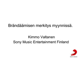 Brändäämisen merkitys myynnissä.  Kimmo Valtanen Sony Music Entertainment Finland 