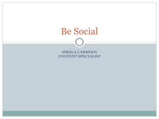 Be Social

 SHEILA CARMODY
CONTENT SPECIALIST
 