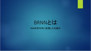 BRNNとは
RNNを双方向に拡張した仕組み
 