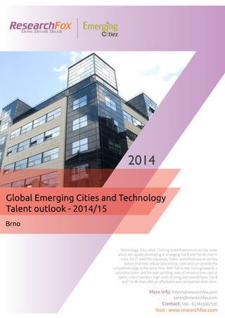 Emerging City Report - Brno (2014)
Sample Report
explore@researchfox.com
+1-408-469-4380
+91-80-6134-1500
www.researchfox.com
www.emergingcitiez.com
 1
 