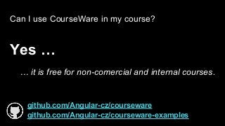 Can I use CourseWare in my course?
Yes …
... it is free for non-comercial and internal courses.
github.com/Angular-cz/courseware
github.com/Angular-cz/courseware-examples
 