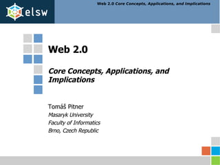Web 2.0 Core Concepts, Applications, and Implications Tomáš Pitner Masaryk University Faculty of Informatics Brno, Czech Republic 