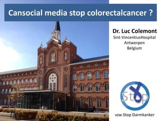 Cansocial media stop colorectalcancer ?
Dr. Luc Colemont
Sint-VincentiusHospital
Antwerpen
Belgium
vzw Stop Darmkanker
 