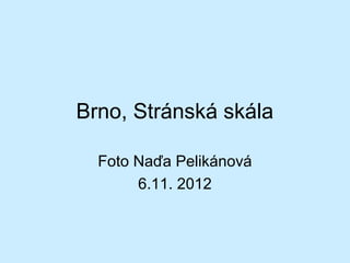 Brno, Stránská skála

  Foto Naďa Pelikánová
       6.11. 2012
 