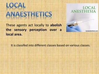 These agents act locally to abolish
the sensory perception over a
local area.
It is classifed into different classes based on various classes.
 