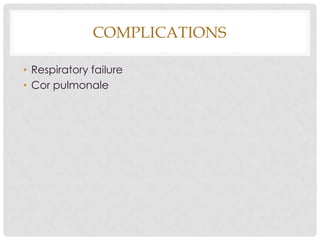 COMPLICATIONS
• Respiratory failure
• Cor pulmonale
 