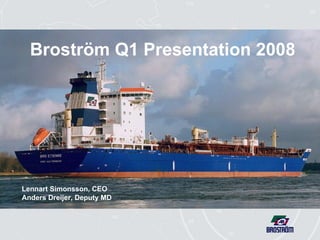 Broström Q1 Presentation 2008 Lennart Simonsson, CEO Anders Dreijer, Deputy MD 
