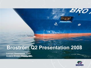 Broström Q2 Presentation 2008 Lennart Simonsson, CEO Anders Dreijer, Deputy MD 