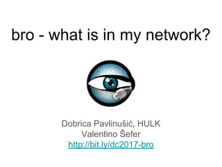 bro - what is in my network?
Dobrica Pavlinušić, HULK
Valentino Šefer
http://bit.ly/dc2017-bro
 