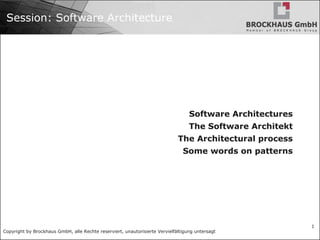 Copyright by Brockhaus GmbH, alle Rechte reserviert, unautorisierte Vervielfältigung untersagt
1
Session: Software Architecture
Software Architectures
The Software Architekt
The Architectural process
Some words on patterns
 