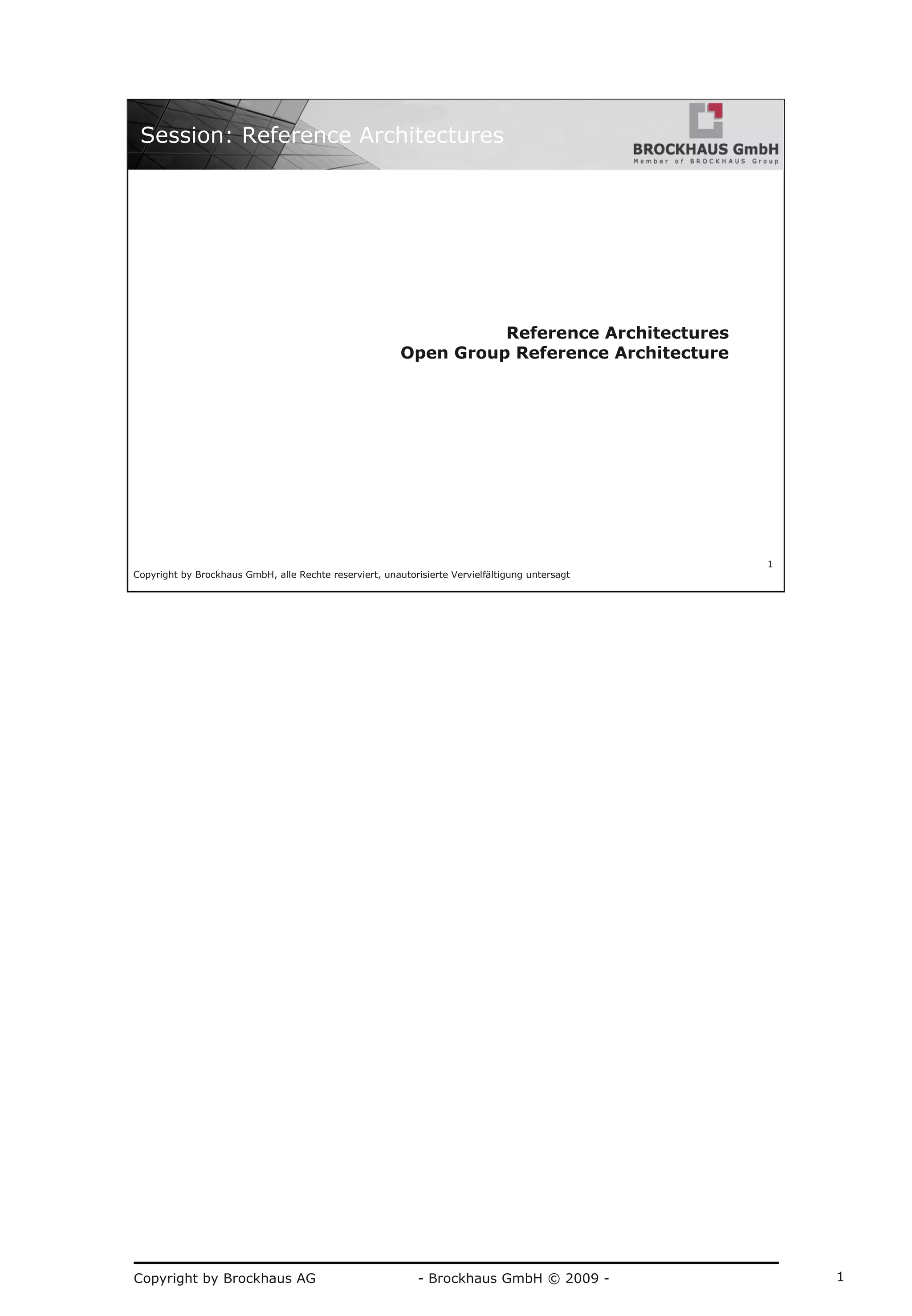Copyright by Brockhaus AG - Brockhaus GmbH © 2009 - 1
Copyright by Brockhaus GmbH, alle Rechte reserviert, unautorisierte Vervielfältigung untersagt
1
Session: Reference Architectures
Reference Architectures
Open Group Reference Architecture
 