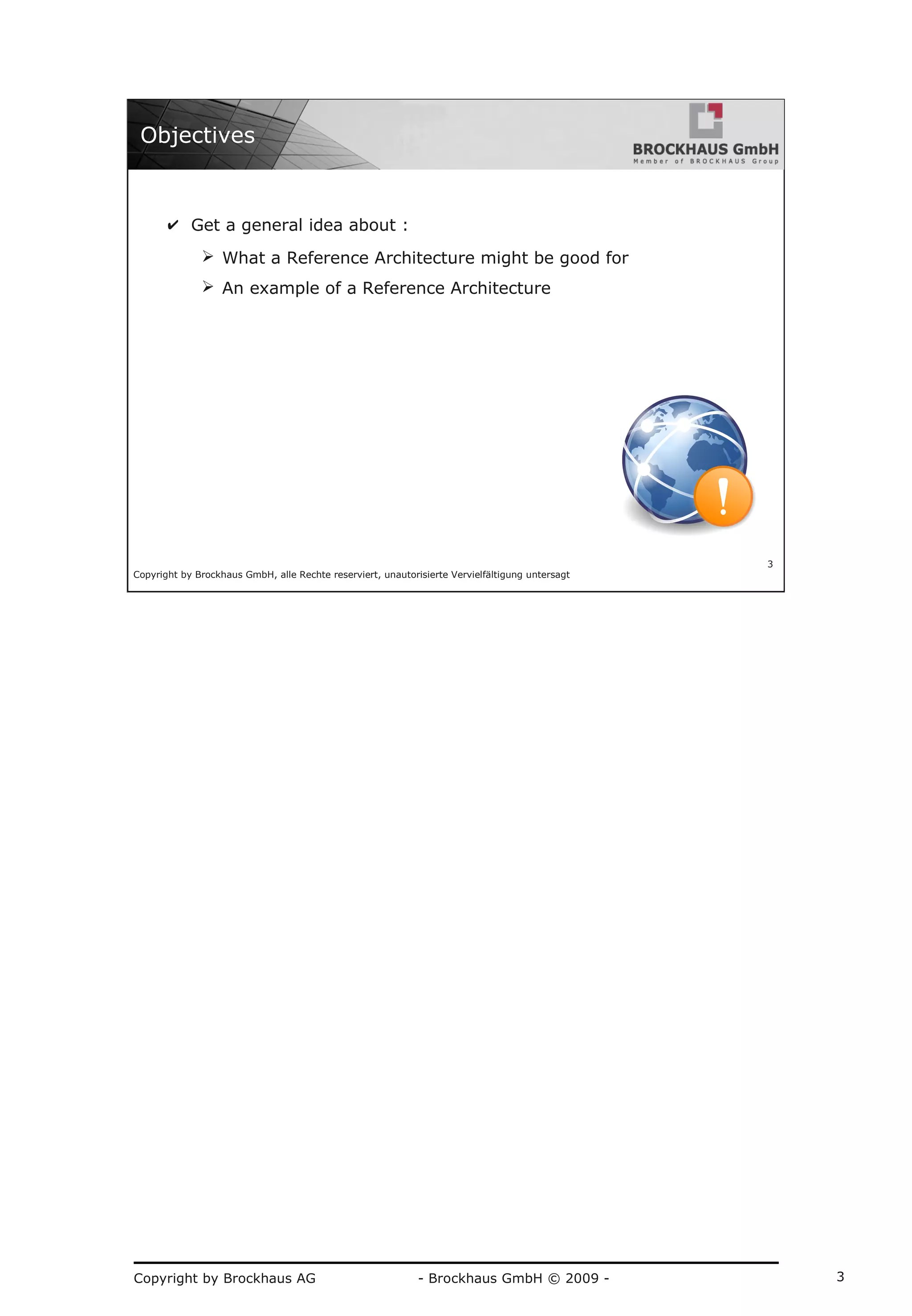 Copyright by Brockhaus AG - Brockhaus GmbH © 2009 - 3
Copyright by Brockhaus GmbH, alle Rechte reserviert, unautorisierte Vervielfältigung untersagt
3
Objectives
✔ Get a general idea about :
➢ What a Reference Architecture might be good for
➢ An example of a Reference Architecture
 