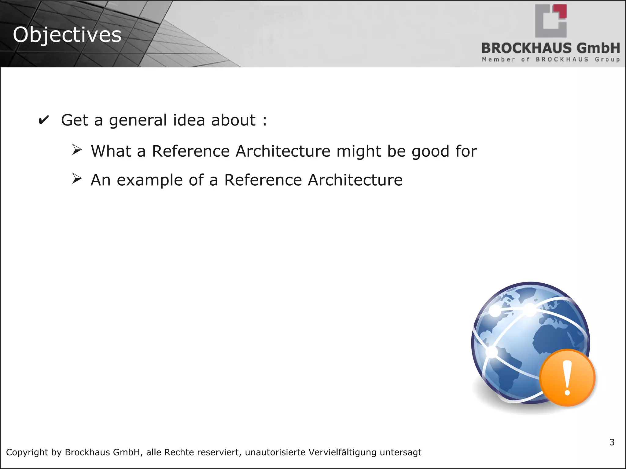 Copyright by Brockhaus GmbH, alle Rechte reserviert, unautorisierte Vervielfältigung untersagt
3
Objectives
✔ Get a general idea about :
➢ What a Reference Architecture might be good for
➢ An example of a Reference Architecture
 