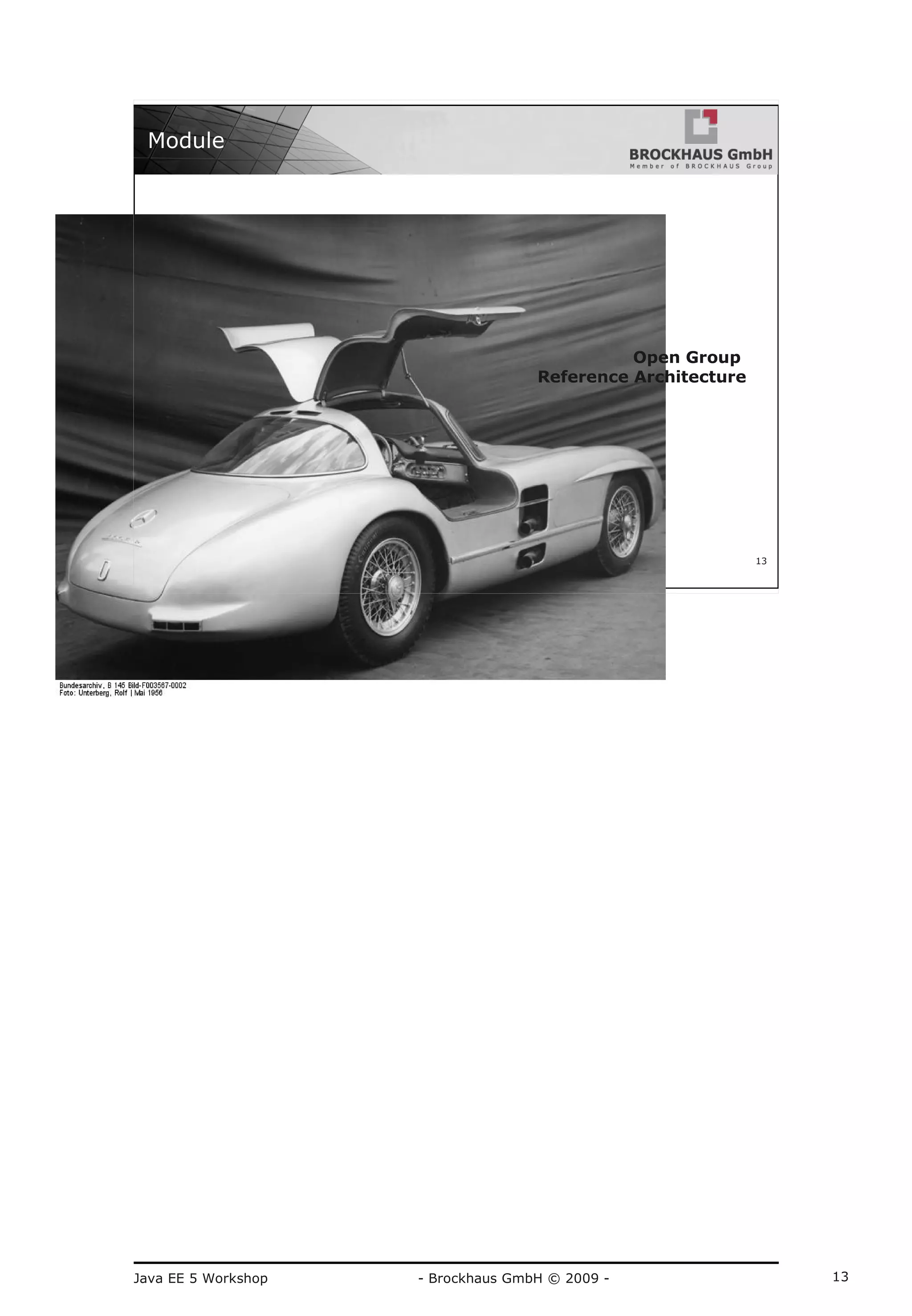 Java EE 5 Workshop - Brockhaus GmbH © 2009 - 13
Copyright by Brockhaus GmbH, alle Rechte reserviert, unautorisierte Vervielfältigung untersagt
13
Module
„It is not the strongest of the species that survive or the most
intelligent, but the ones most responsive to change“
--- Carles Darwin
Open Group
Reference Architecture
 
