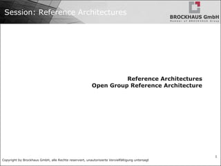 Copyright by Brockhaus GmbH, alle Rechte reserviert, unautorisierte Vervielfältigung untersagt
1
Session: Reference Architectures
Reference Architectures
Open Group Reference Architecture
 