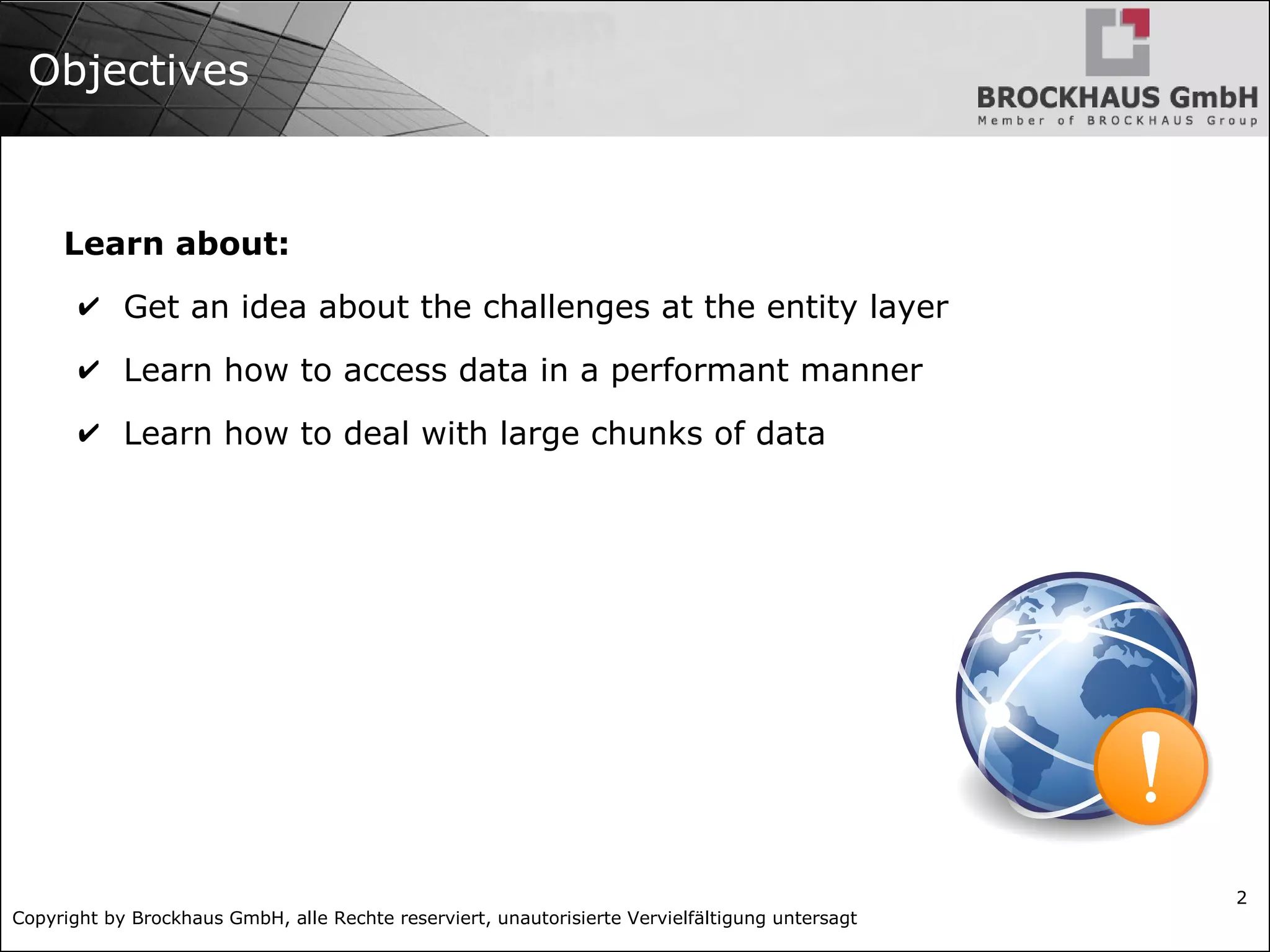Copyright by Brockhaus GmbH, alle Rechte reserviert, unautorisierte Vervielfältigung untersagt
2
Objectives
Learn about:
✔ Get an idea about the challenges at the entity layer
✔ Learn how to access data in a performant manner
✔ Learn how to deal with large chunks of data
 