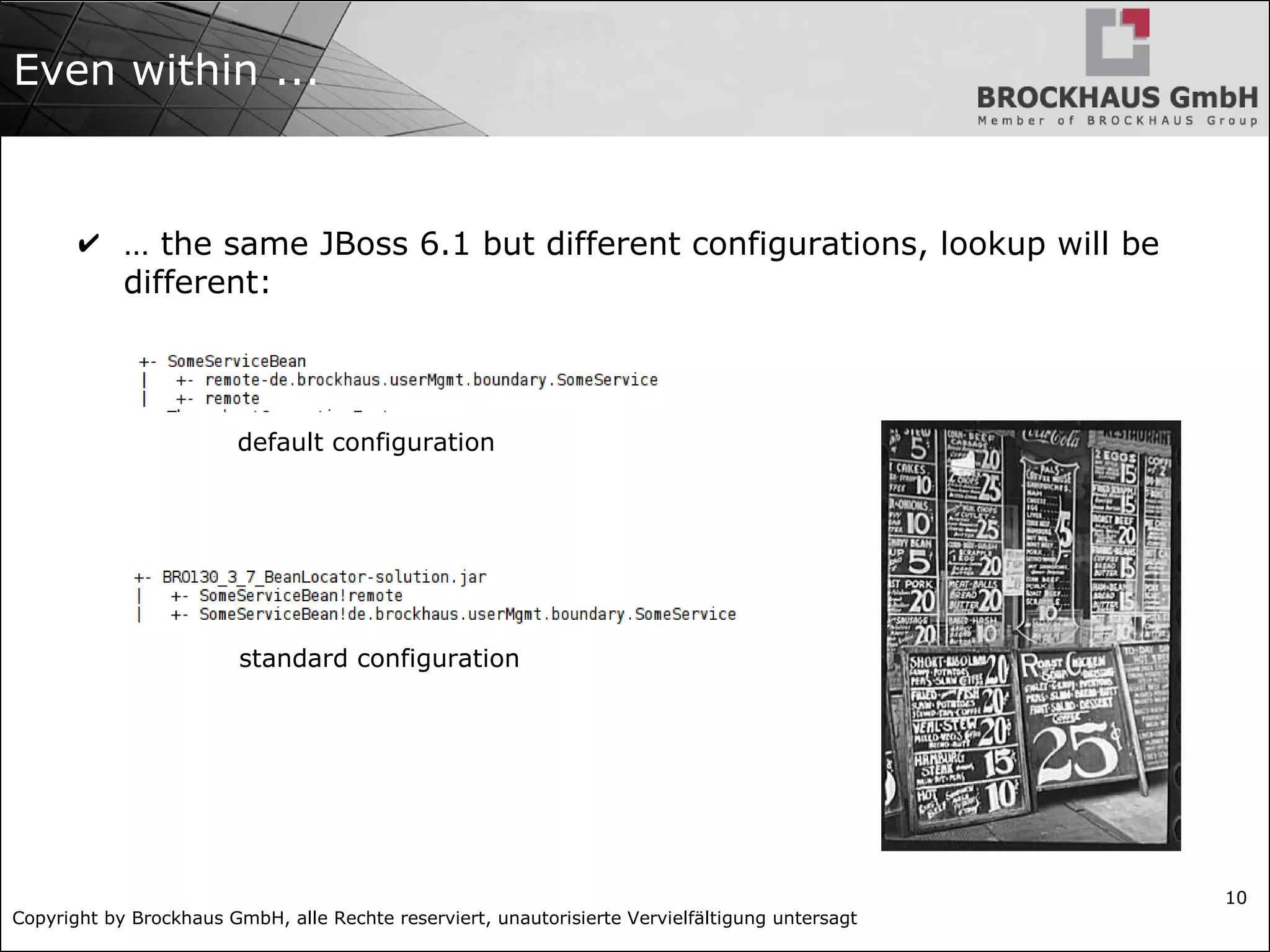 Copyright by Brockhaus GmbH, alle Rechte reserviert, unautorisierte Vervielfältigung untersagt
10
Even within ...
✔ … the same JBoss 6.1 but different configurations, lookup will be
different:
default configuration
standard configuration
 