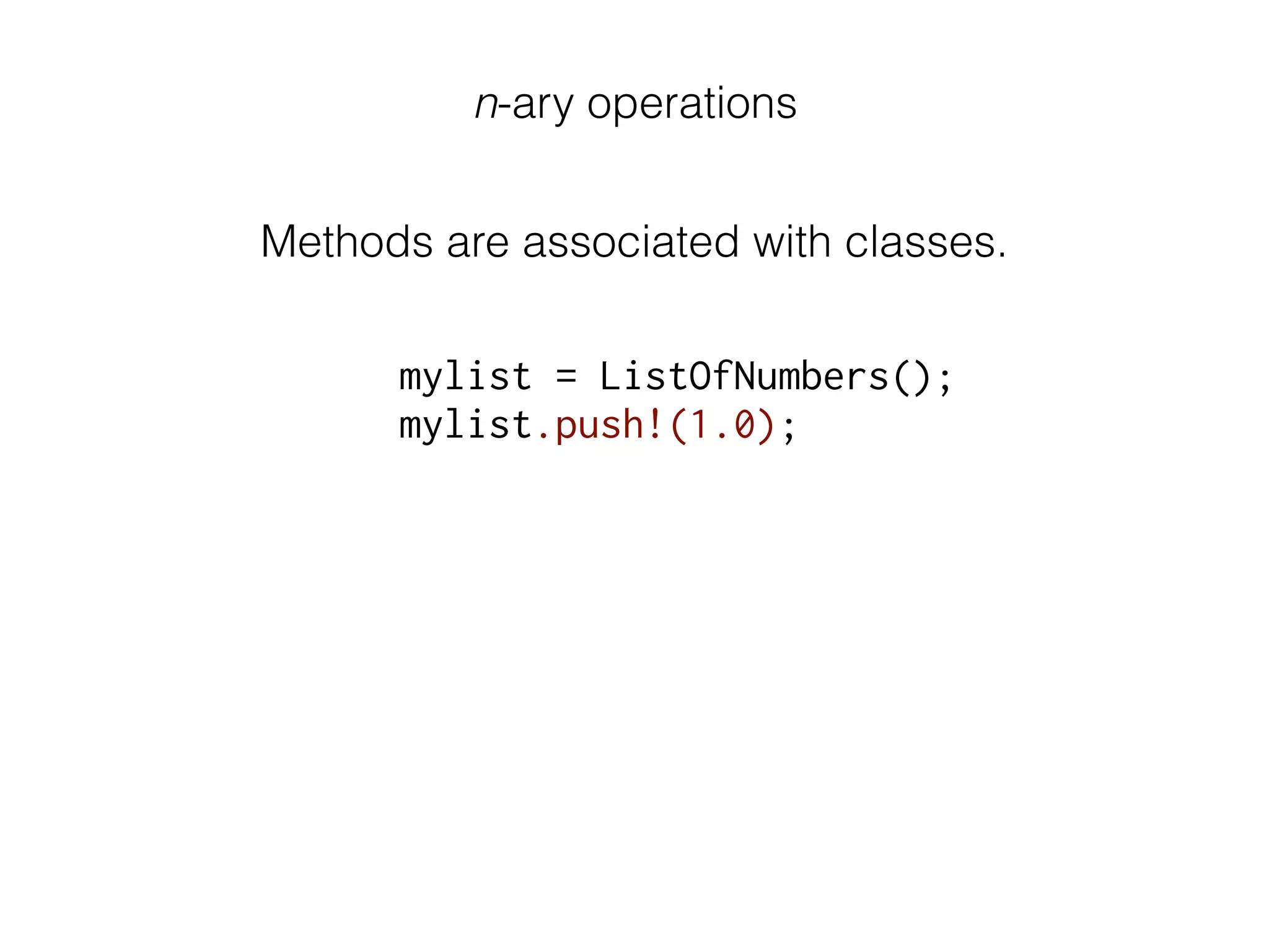 n-ary operations
Methods are associated with classes.
mylist = ListOfNumbers();
mylist.push!(1.0);
 