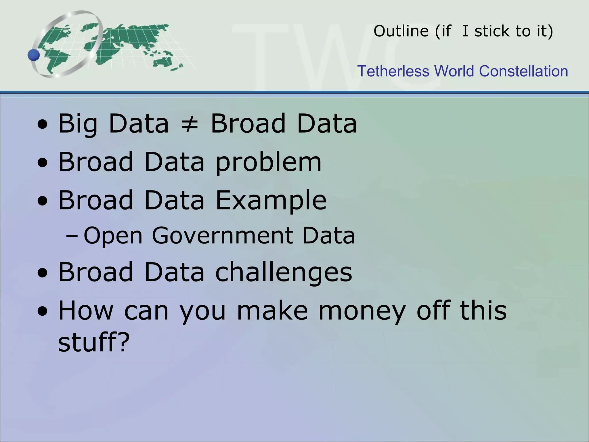 Outline (if  I stick to it) Big Data ≠   Broad Data Broad Data problem Broad Data Example Open Government Data Broad Data challenges How can you make money off this stuff? 