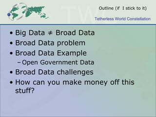 Outline (if  I stick to it) Big Data ≠   Broad Data Broad Data problem Broad Data Example Open Government Data Broad Data challenges How can you make money off this stuff? 