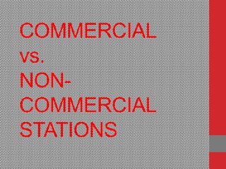COMMERCIAL
vs.
NON-
COMMERCIAL
STATIONS
 