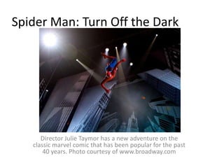 Spider Man: Turn Off the DarkDirector Julie Taymor has a new adventure on the classic marvel comic that has been popular for the past 40 years. Photo courtesy of www.broadway.com