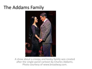 The Addams FamilyA show about a creepy and kooky family was created after the single-panel cartoon by Charles Addams. Photo courtesy of www.broadway.com.