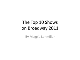 The Top 10 Shows on Broadway 2011 By Maggie Lohmiller 