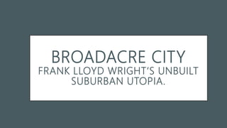 BROADACRE CITY
FRANK LLOYD WRIGHT‘S UNBUILT
SUBURBAN UTOPIA.
 