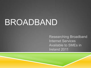 Broadband Researching Broadband Internet Services Available to SMEs in Ireland 2011 