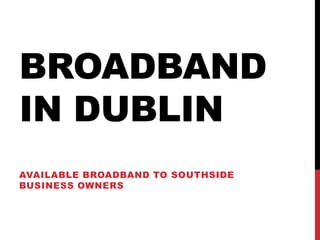 BROADBAND
IN DUBLIN
AVAILABLE BROADBAND TO SOUTHSIDE
BUSINESS OWNERS
 